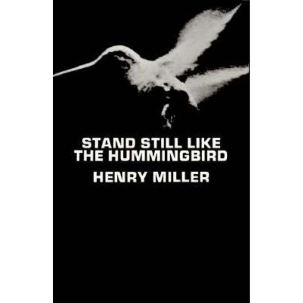 Stand Still Like the Hummingbird -- Henry Miller